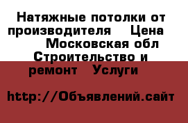 Натяжные потолки от производителя  › Цена ­ 490 - Московская обл. Строительство и ремонт » Услуги   